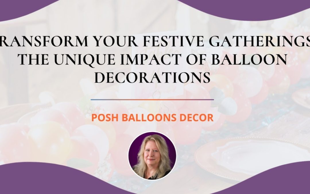 Transform Your Festive Gatherings: The Unique Impact of Balloon Decorations